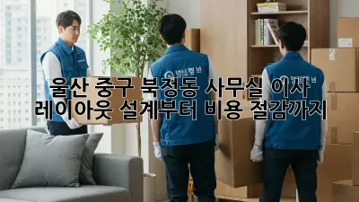 울산 중구 북정동 사무실 이사? 레이아웃 설계부터 비용 절감까지!