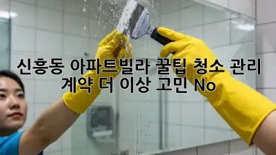 신흥동 아파트/빌라 꿀팁🍯 청소 관리 계약, 더 이상 고민 No! 🚫