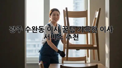 광주 수완동 이사, 꿀팁 가득한 이사 서비스 추천!