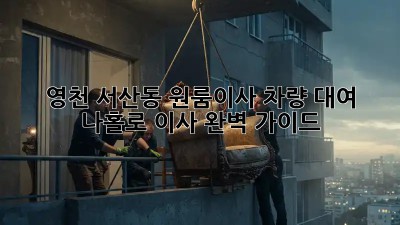 영천 서산동 원룸이사🚚 차량 대여, 나홀로 이사 완벽 가이드✨