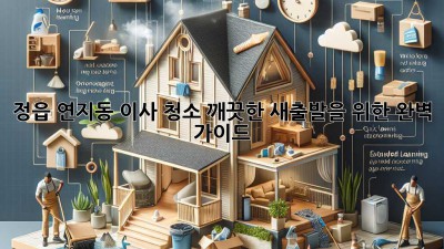 정읍 연지동 이사 청소: 깨끗한 새출발을 위한 완벽 가이드