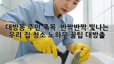 ✨ 대방동 주민 주목! ✨ 반짝반짝 빛나는 우리 집 청소 노하우 꿀팁 대방출! 🏡