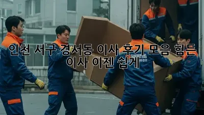 인천 서구 경서동 이사 후기 모음: 힘든 이사, 이젠 쉽게!